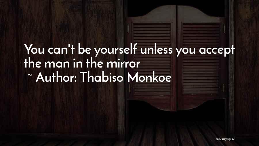 Thabiso Monkoe Quotes: You Can't Be Yourself Unless You Accept The Man In The Mirror