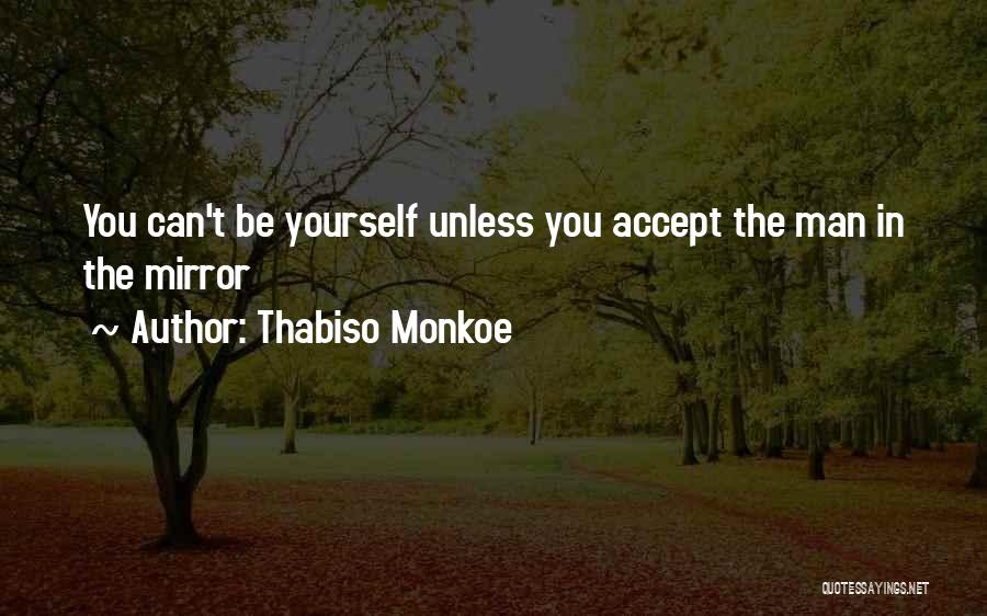 Thabiso Monkoe Quotes: You Can't Be Yourself Unless You Accept The Man In The Mirror