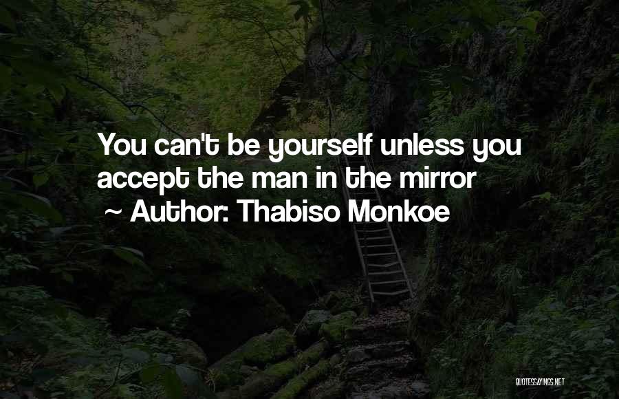 Thabiso Monkoe Quotes: You Can't Be Yourself Unless You Accept The Man In The Mirror