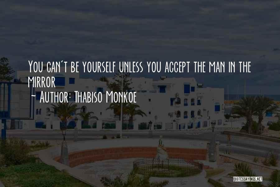 Thabiso Monkoe Quotes: You Can't Be Yourself Unless You Accept The Man In The Mirror