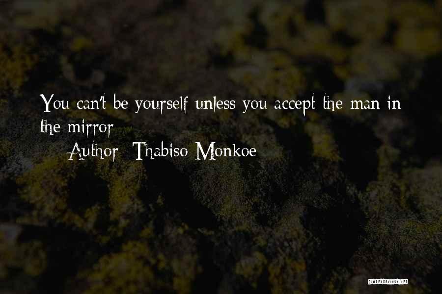 Thabiso Monkoe Quotes: You Can't Be Yourself Unless You Accept The Man In The Mirror