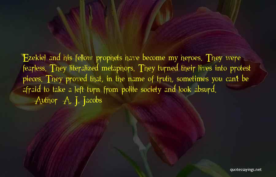 A. J. Jacobs Quotes: Ezekiel And His Fellow Prophets Have Become My Heroes. They Were Fearless. They Literalized Metaphors. They Turned Their Lives Into