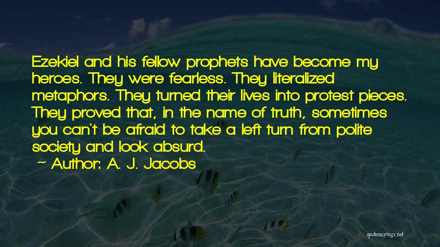 A. J. Jacobs Quotes: Ezekiel And His Fellow Prophets Have Become My Heroes. They Were Fearless. They Literalized Metaphors. They Turned Their Lives Into