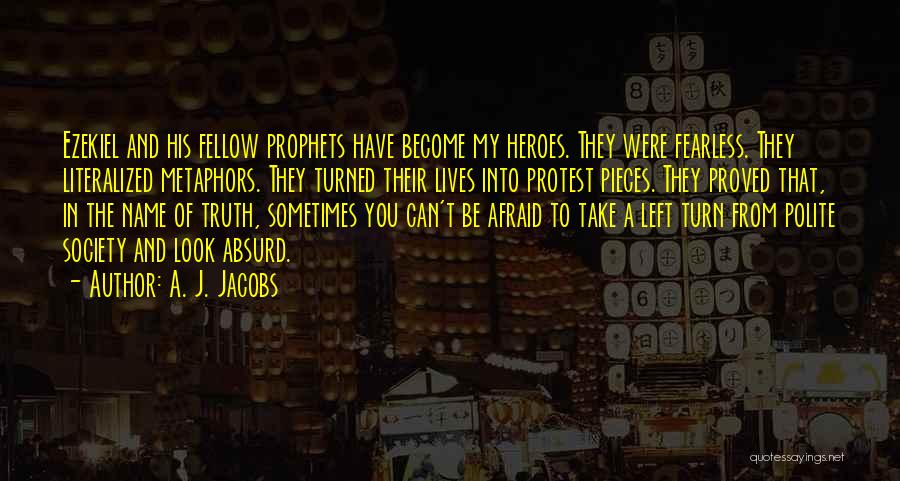 A. J. Jacobs Quotes: Ezekiel And His Fellow Prophets Have Become My Heroes. They Were Fearless. They Literalized Metaphors. They Turned Their Lives Into