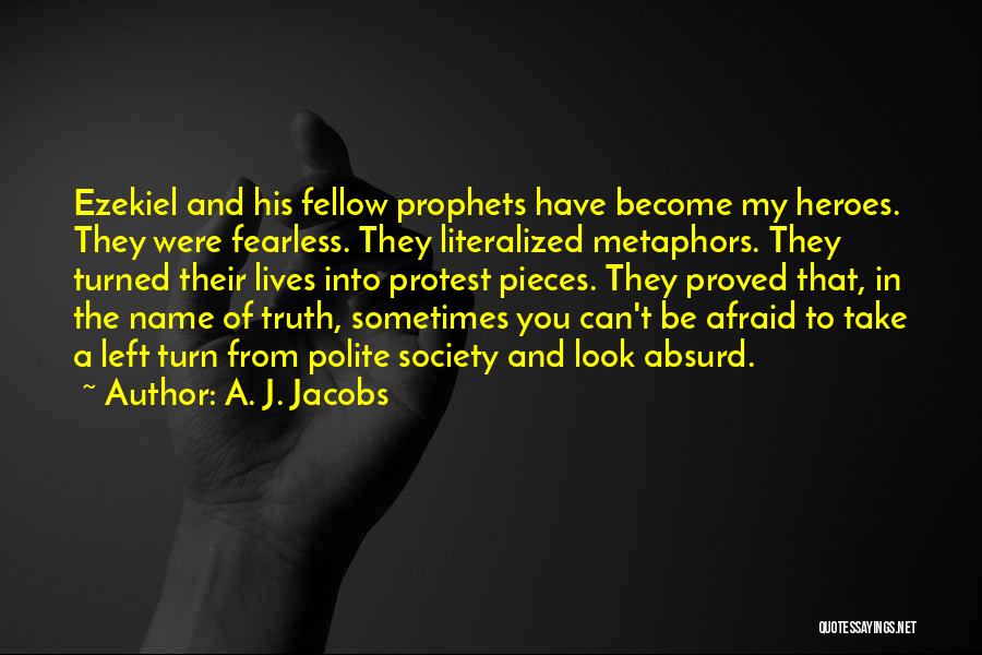A. J. Jacobs Quotes: Ezekiel And His Fellow Prophets Have Become My Heroes. They Were Fearless. They Literalized Metaphors. They Turned Their Lives Into