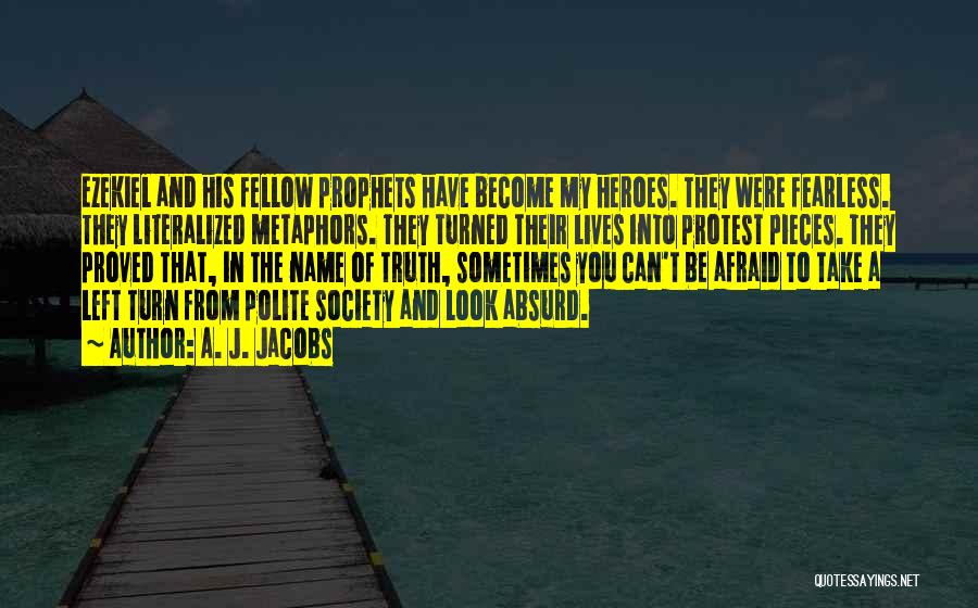 A. J. Jacobs Quotes: Ezekiel And His Fellow Prophets Have Become My Heroes. They Were Fearless. They Literalized Metaphors. They Turned Their Lives Into
