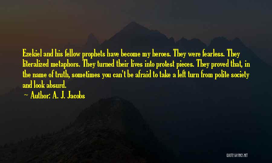 A. J. Jacobs Quotes: Ezekiel And His Fellow Prophets Have Become My Heroes. They Were Fearless. They Literalized Metaphors. They Turned Their Lives Into