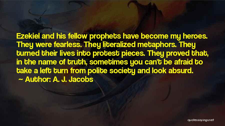 A. J. Jacobs Quotes: Ezekiel And His Fellow Prophets Have Become My Heroes. They Were Fearless. They Literalized Metaphors. They Turned Their Lives Into