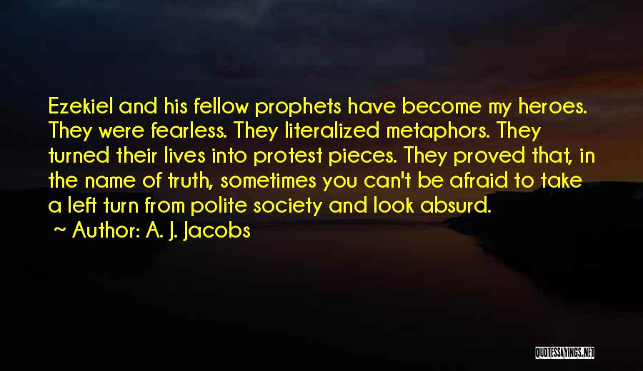 A. J. Jacobs Quotes: Ezekiel And His Fellow Prophets Have Become My Heroes. They Were Fearless. They Literalized Metaphors. They Turned Their Lives Into