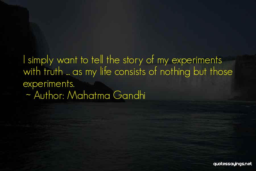Mahatma Gandhi Quotes: I Simply Want To Tell The Story Of My Experiments With Truth ... As My Life Consists Of Nothing But