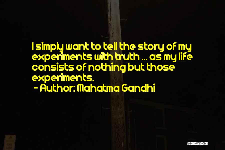 Mahatma Gandhi Quotes: I Simply Want To Tell The Story Of My Experiments With Truth ... As My Life Consists Of Nothing But