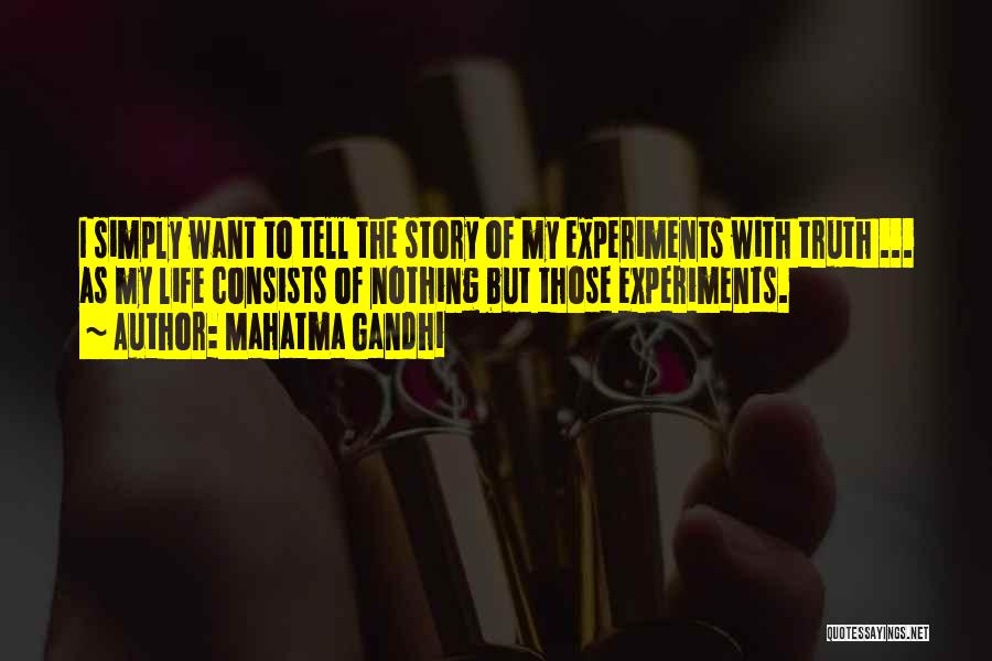 Mahatma Gandhi Quotes: I Simply Want To Tell The Story Of My Experiments With Truth ... As My Life Consists Of Nothing But