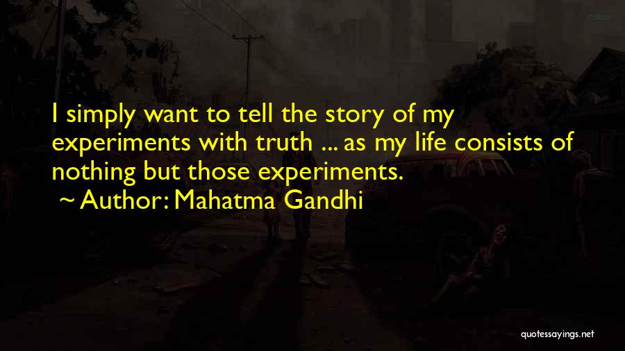 Mahatma Gandhi Quotes: I Simply Want To Tell The Story Of My Experiments With Truth ... As My Life Consists Of Nothing But