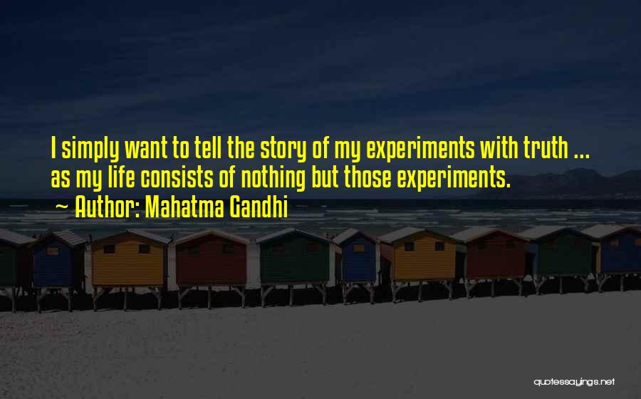 Mahatma Gandhi Quotes: I Simply Want To Tell The Story Of My Experiments With Truth ... As My Life Consists Of Nothing But