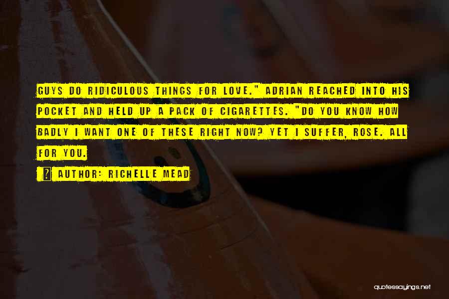 Richelle Mead Quotes: Guys Do Ridiculous Things For Love. Adrian Reached Into His Pocket And Held Up A Pack Of Cigarettes. Do You