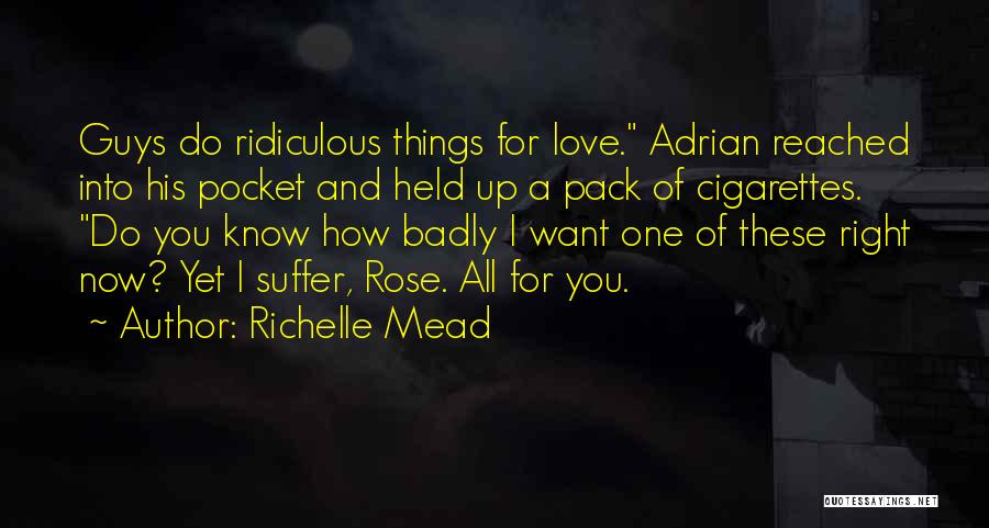 Richelle Mead Quotes: Guys Do Ridiculous Things For Love. Adrian Reached Into His Pocket And Held Up A Pack Of Cigarettes. Do You