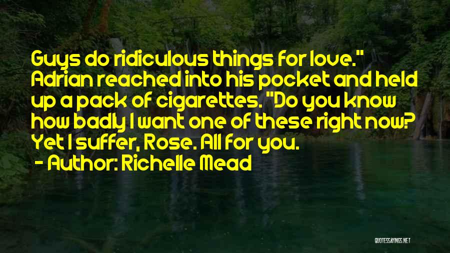 Richelle Mead Quotes: Guys Do Ridiculous Things For Love. Adrian Reached Into His Pocket And Held Up A Pack Of Cigarettes. Do You