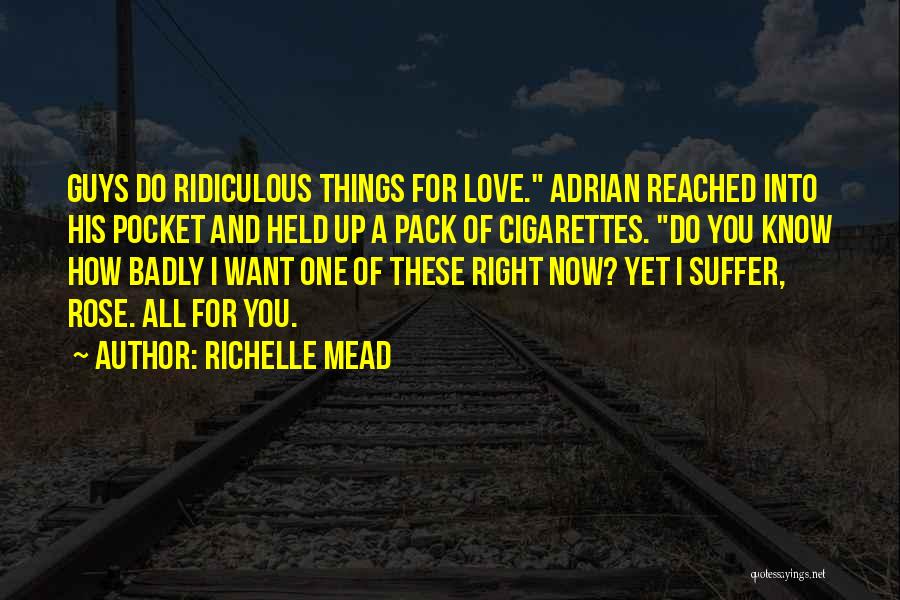 Richelle Mead Quotes: Guys Do Ridiculous Things For Love. Adrian Reached Into His Pocket And Held Up A Pack Of Cigarettes. Do You
