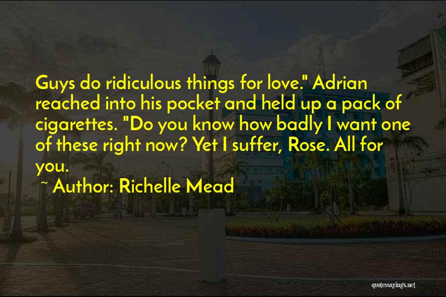 Richelle Mead Quotes: Guys Do Ridiculous Things For Love. Adrian Reached Into His Pocket And Held Up A Pack Of Cigarettes. Do You