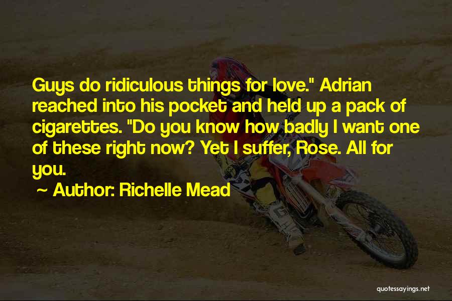 Richelle Mead Quotes: Guys Do Ridiculous Things For Love. Adrian Reached Into His Pocket And Held Up A Pack Of Cigarettes. Do You