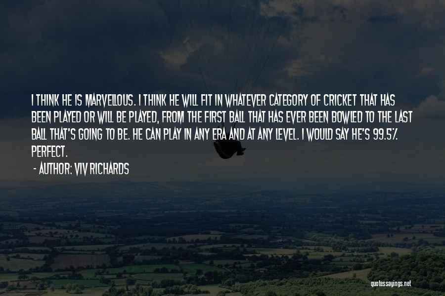 Viv Richards Quotes: I Think He Is Marvellous. I Think He Will Fit In Whatever Category Of Cricket That Has Been Played Or