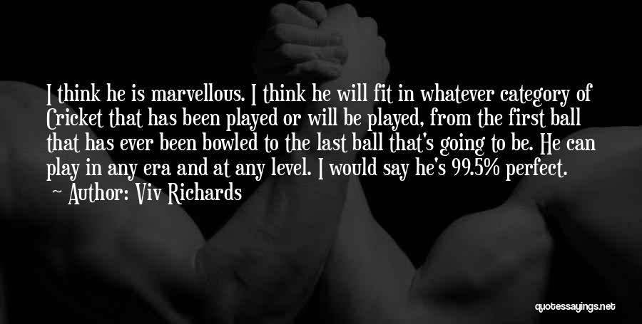 Viv Richards Quotes: I Think He Is Marvellous. I Think He Will Fit In Whatever Category Of Cricket That Has Been Played Or