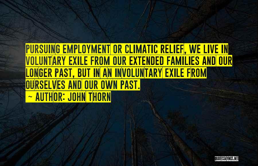 John Thorn Quotes: Pursuing Employment Or Climatic Relief, We Live In Voluntary Exile From Our Extended Families And Our Longer Past, But In