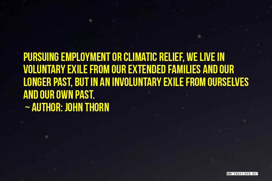 John Thorn Quotes: Pursuing Employment Or Climatic Relief, We Live In Voluntary Exile From Our Extended Families And Our Longer Past, But In