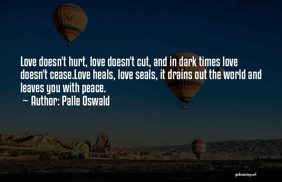 Palle Oswald Quotes: Love Doesn't Hurt, Love Doesn't Cut, And In Dark Times Love Doesn't Cease.love Heals, Love Seals, It Drains Out The