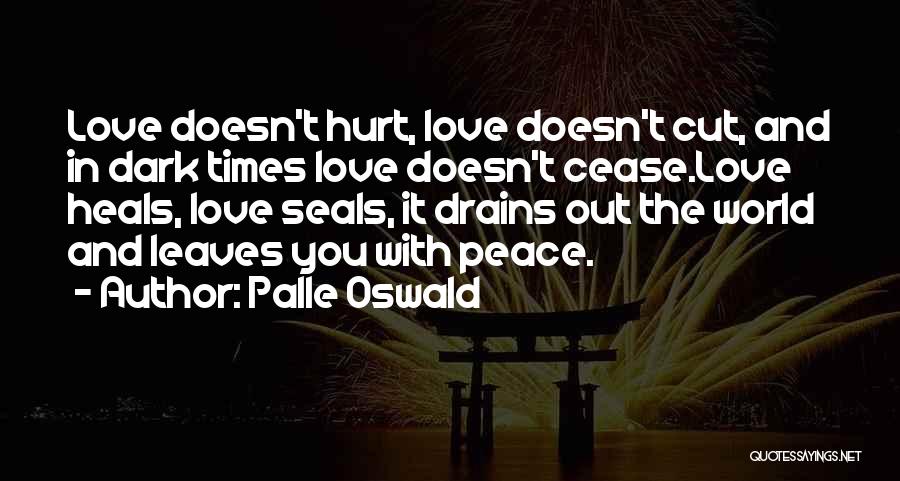 Palle Oswald Quotes: Love Doesn't Hurt, Love Doesn't Cut, And In Dark Times Love Doesn't Cease.love Heals, Love Seals, It Drains Out The