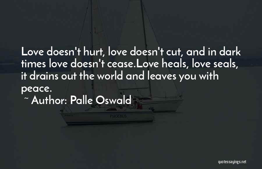 Palle Oswald Quotes: Love Doesn't Hurt, Love Doesn't Cut, And In Dark Times Love Doesn't Cease.love Heals, Love Seals, It Drains Out The