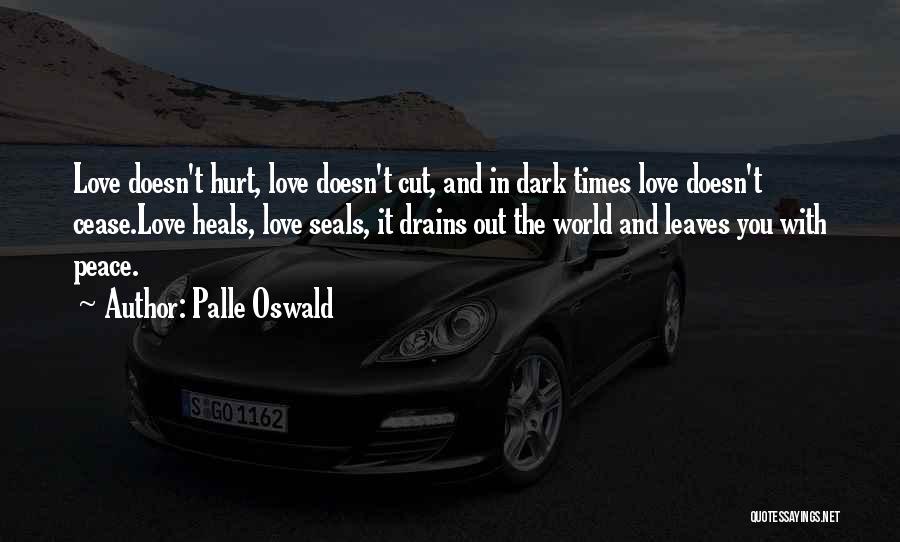 Palle Oswald Quotes: Love Doesn't Hurt, Love Doesn't Cut, And In Dark Times Love Doesn't Cease.love Heals, Love Seals, It Drains Out The