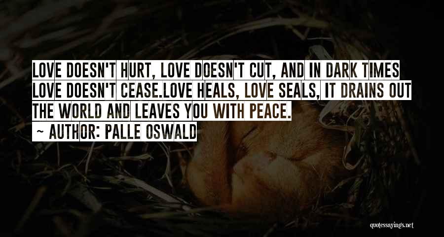 Palle Oswald Quotes: Love Doesn't Hurt, Love Doesn't Cut, And In Dark Times Love Doesn't Cease.love Heals, Love Seals, It Drains Out The