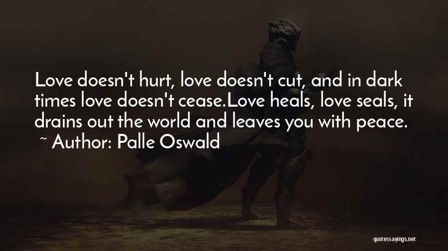 Palle Oswald Quotes: Love Doesn't Hurt, Love Doesn't Cut, And In Dark Times Love Doesn't Cease.love Heals, Love Seals, It Drains Out The