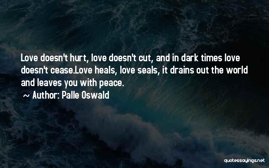 Palle Oswald Quotes: Love Doesn't Hurt, Love Doesn't Cut, And In Dark Times Love Doesn't Cease.love Heals, Love Seals, It Drains Out The