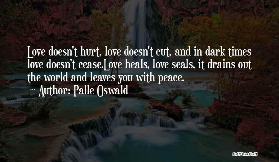 Palle Oswald Quotes: Love Doesn't Hurt, Love Doesn't Cut, And In Dark Times Love Doesn't Cease.love Heals, Love Seals, It Drains Out The