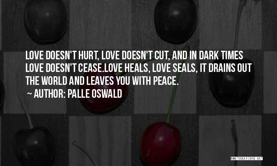 Palle Oswald Quotes: Love Doesn't Hurt, Love Doesn't Cut, And In Dark Times Love Doesn't Cease.love Heals, Love Seals, It Drains Out The