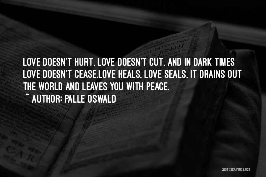 Palle Oswald Quotes: Love Doesn't Hurt, Love Doesn't Cut, And In Dark Times Love Doesn't Cease.love Heals, Love Seals, It Drains Out The