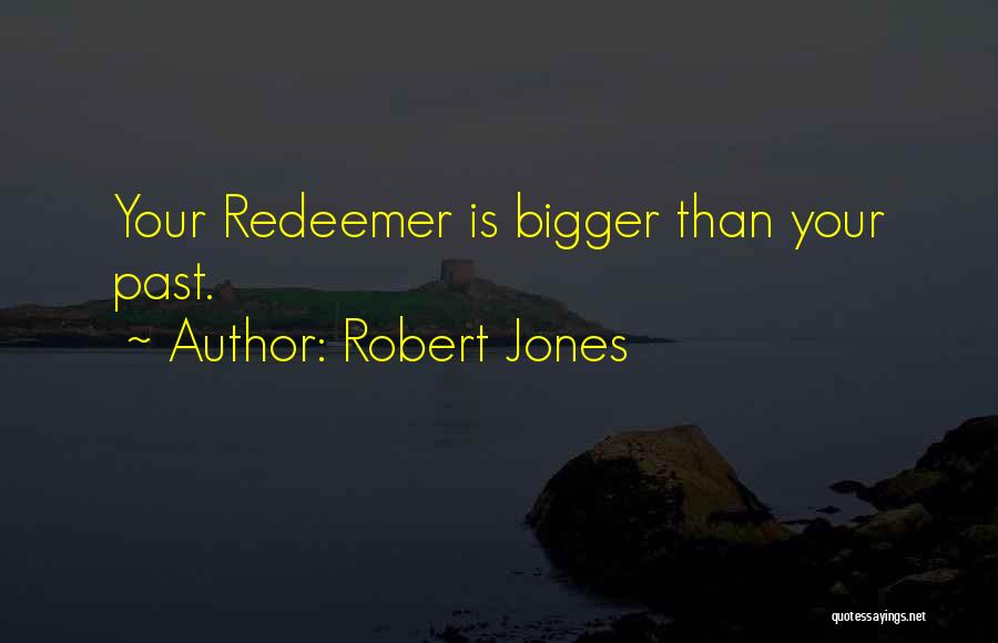 Robert Jones Quotes: Your Redeemer Is Bigger Than Your Past.