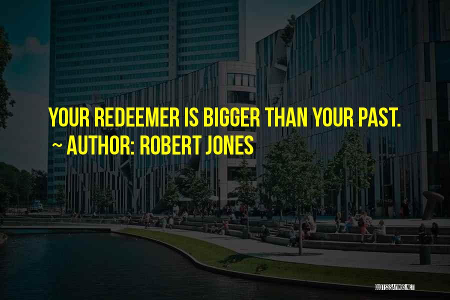 Robert Jones Quotes: Your Redeemer Is Bigger Than Your Past.