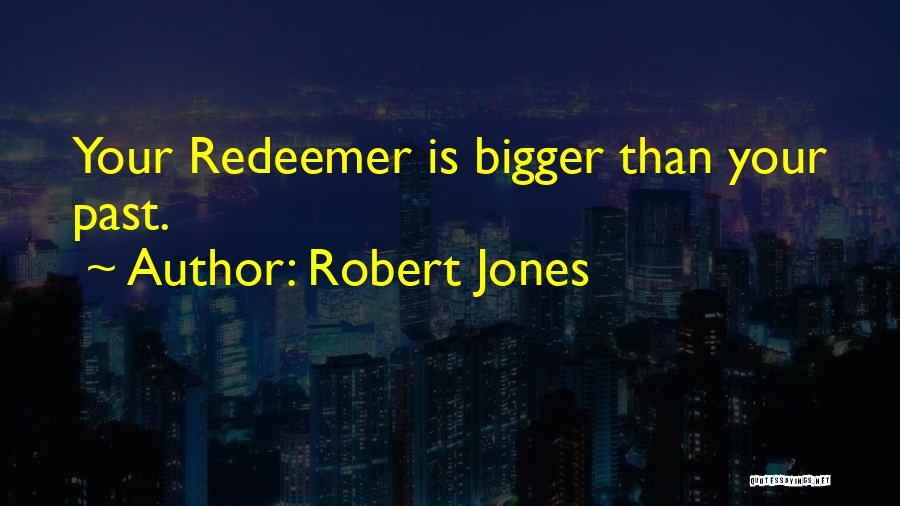 Robert Jones Quotes: Your Redeemer Is Bigger Than Your Past.