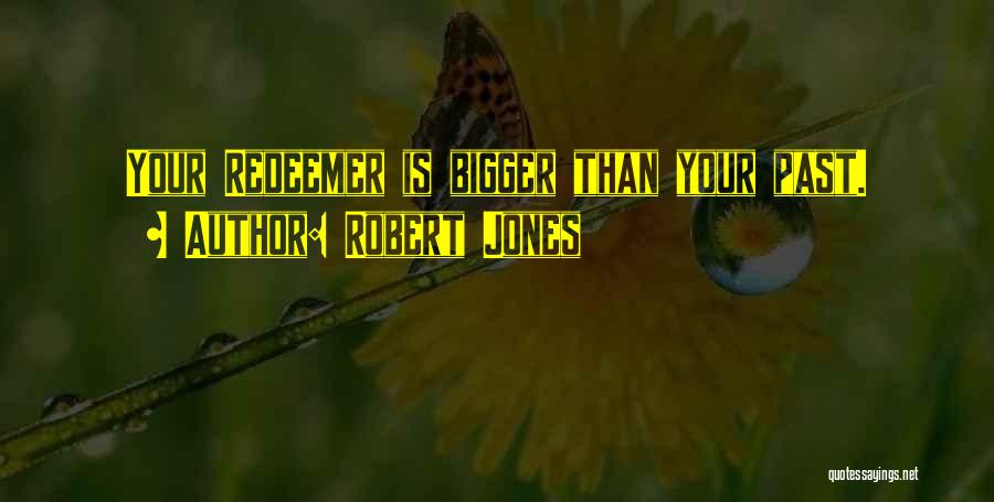 Robert Jones Quotes: Your Redeemer Is Bigger Than Your Past.