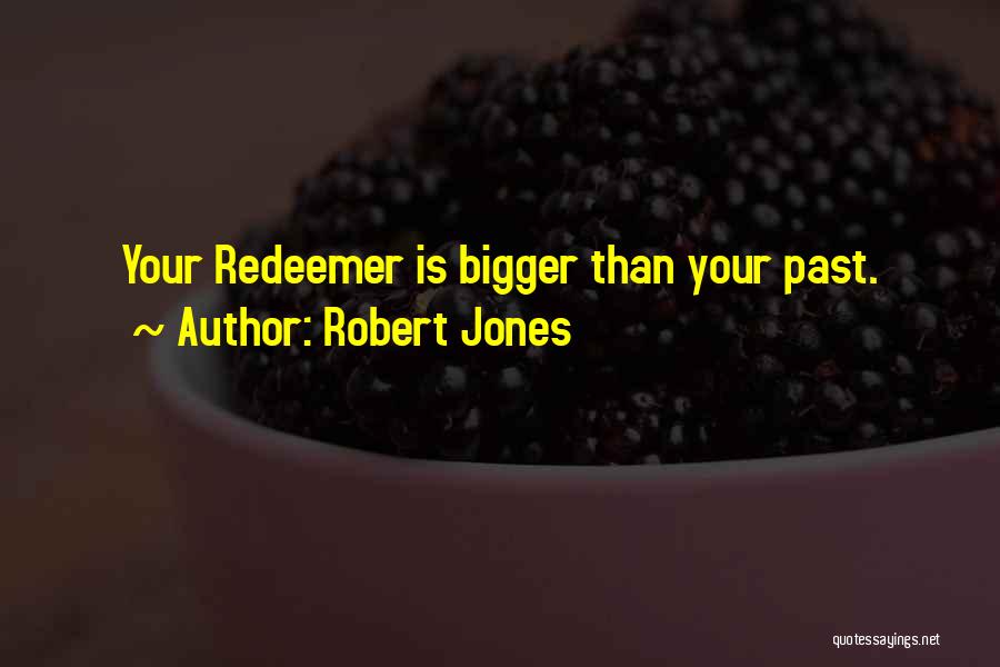 Robert Jones Quotes: Your Redeemer Is Bigger Than Your Past.