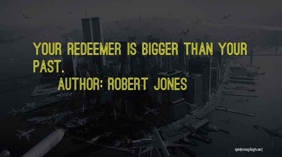 Robert Jones Quotes: Your Redeemer Is Bigger Than Your Past.