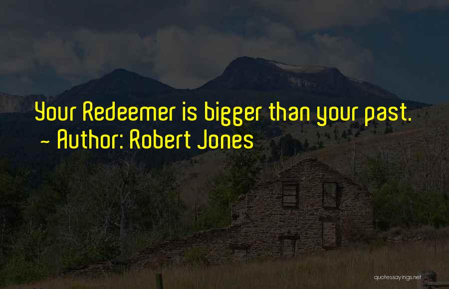 Robert Jones Quotes: Your Redeemer Is Bigger Than Your Past.