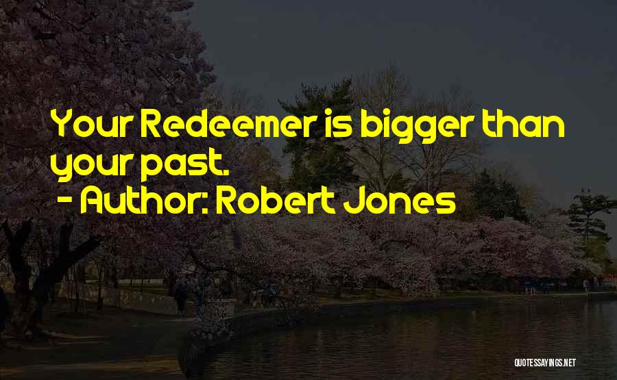 Robert Jones Quotes: Your Redeemer Is Bigger Than Your Past.