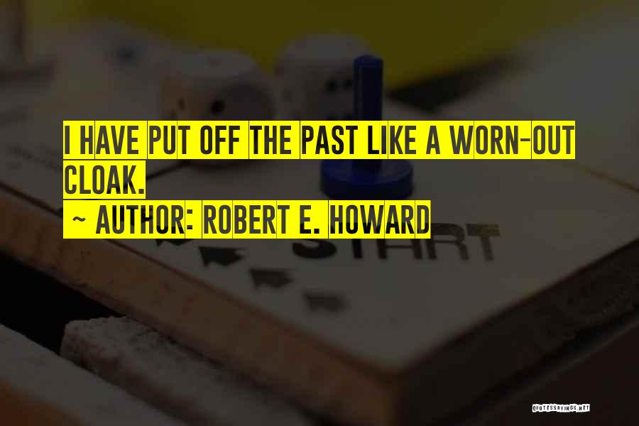 Robert E. Howard Quotes: I Have Put Off The Past Like A Worn-out Cloak.