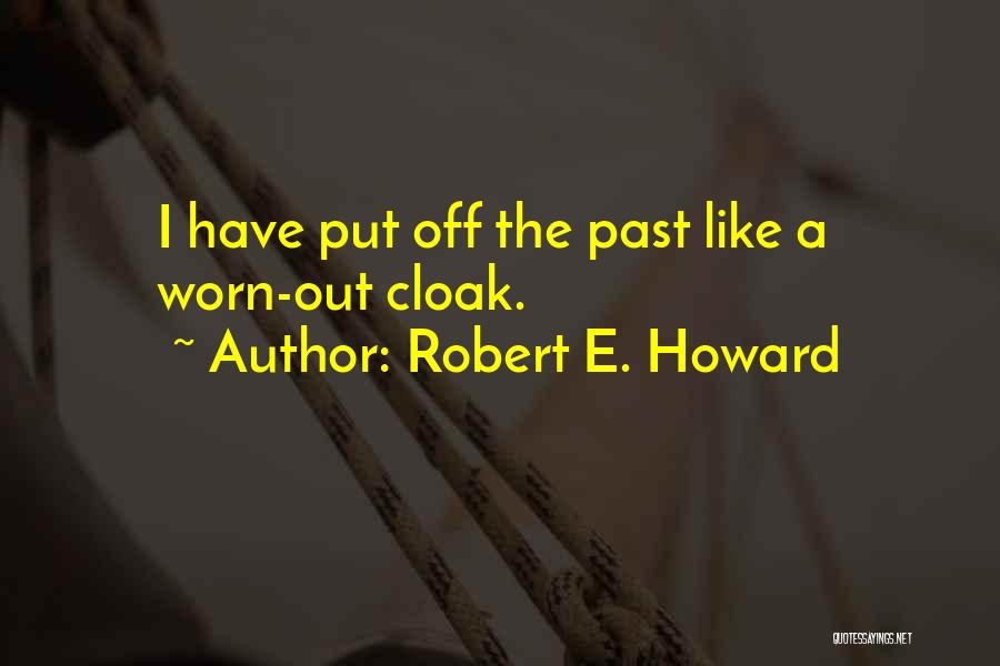 Robert E. Howard Quotes: I Have Put Off The Past Like A Worn-out Cloak.