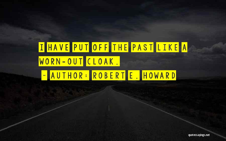 Robert E. Howard Quotes: I Have Put Off The Past Like A Worn-out Cloak.