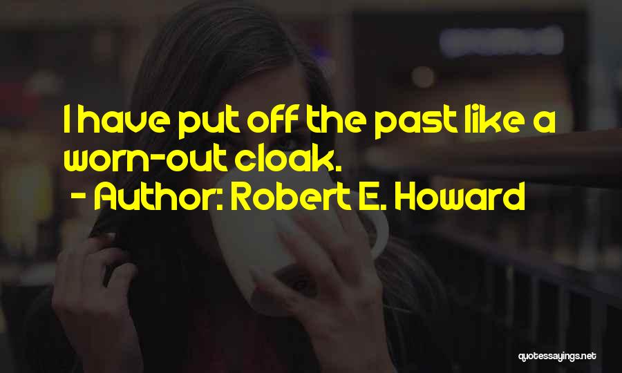 Robert E. Howard Quotes: I Have Put Off The Past Like A Worn-out Cloak.